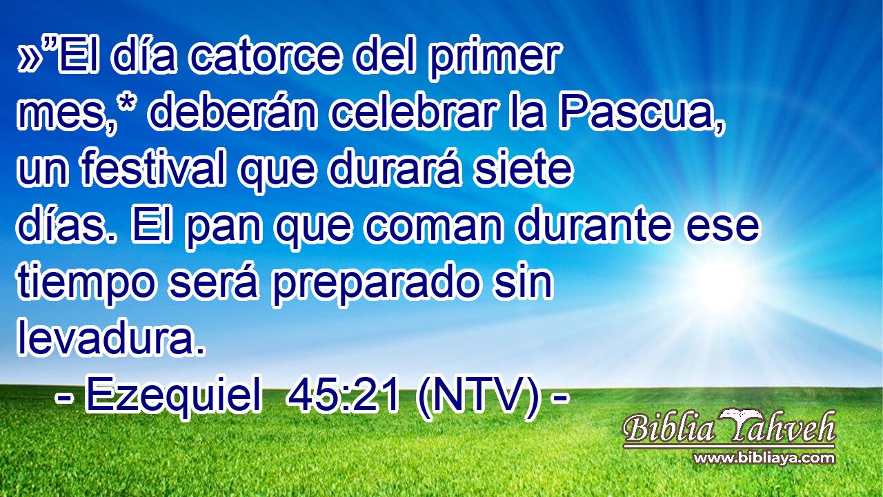 »”El día catorce del primer mes,* deberán celebrar la Pascua, un festival que durará siete días. El pan que coman durante ese tiempo será preparado sin levadura.