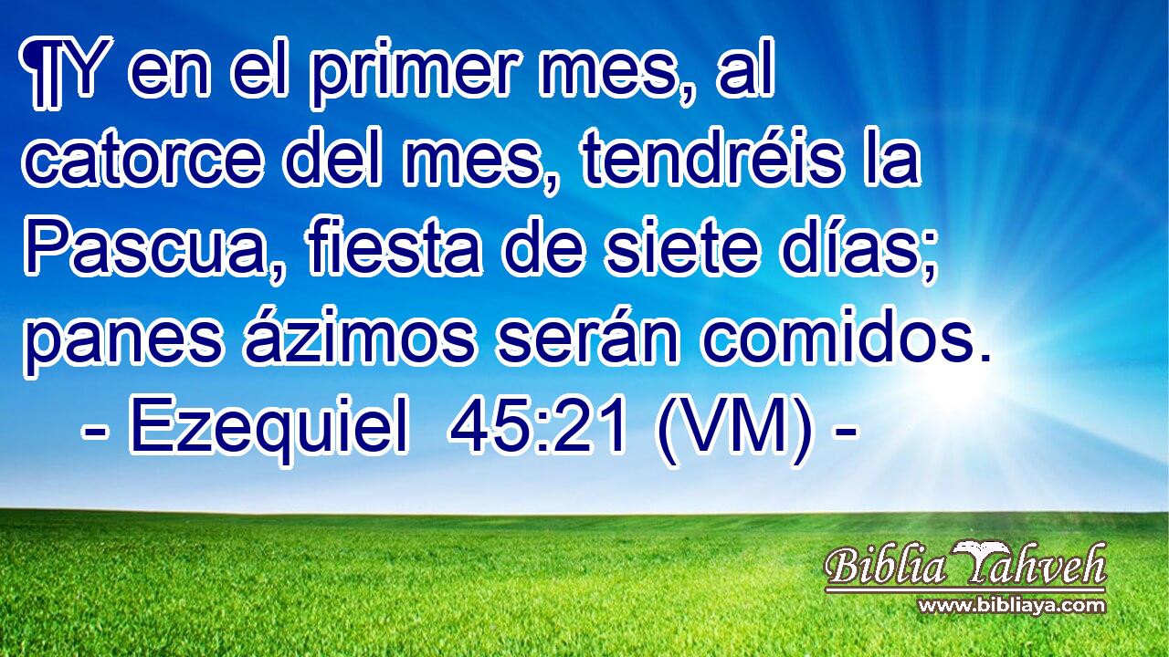  ¶Y en el primer mes, al catorce del mes, tendréis la Pascua, fiesta de siete días; panes ázimos serán comidos. 