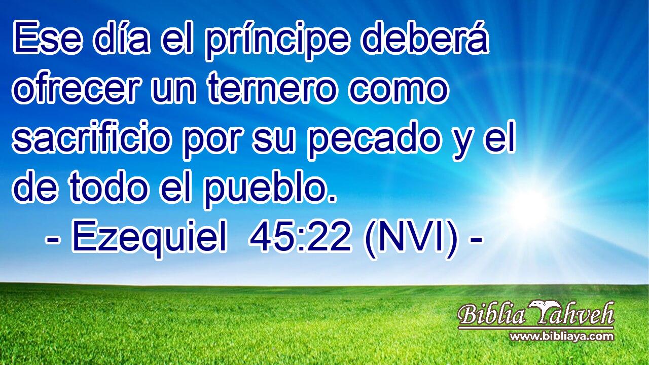 Ese día el príncipe deberá ofrecer un ternero como sacrificio por su pecado y el de todo el pueblo. 