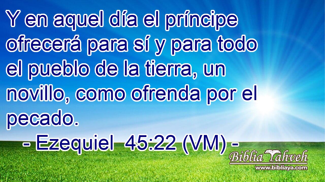  Y en aquel día el príncipe ofrecerá para sí y para todo el pueblo de la tierra, un novillo, como ofrenda por el pecado. 