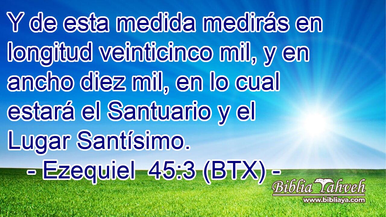 Y de esta medida medirás en longitud veinticinco mil, y en ancho diez mil, en lo cual estará el Santuario y el Lugar Santísimo.
