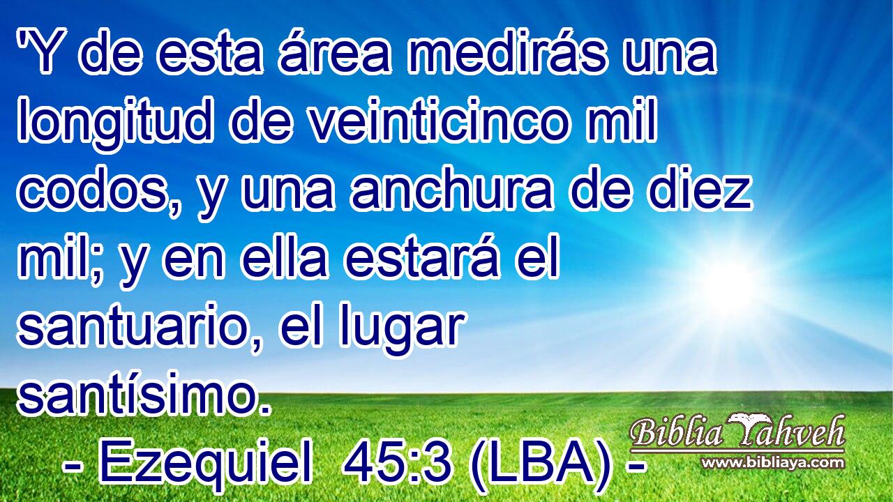 'Y de esta área medirás una longitud de veinticinco mil codos, y una anchura de diez mil; y en ella estará el santuario, el lugar santísimo.