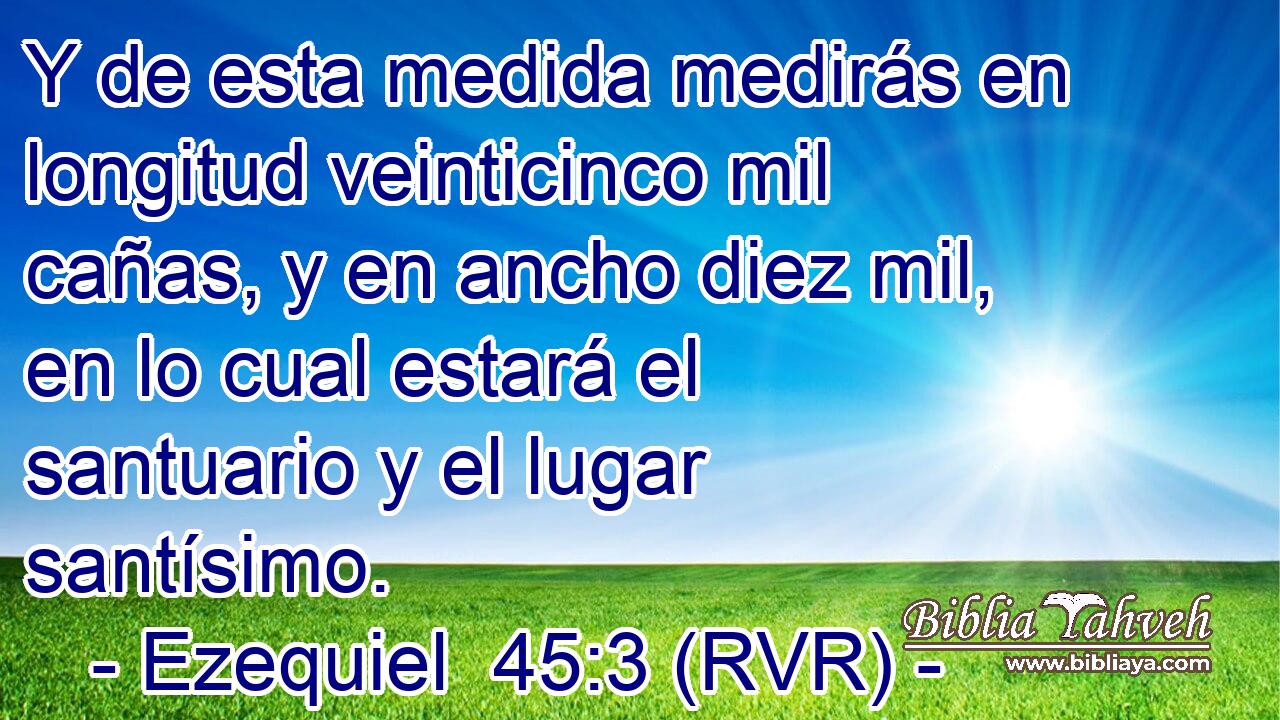 Y de esta medida medirás en longitud veinticinco mil cañas, y en ancho diez mil, en lo cual estará el santuario y el lugar santísimo.