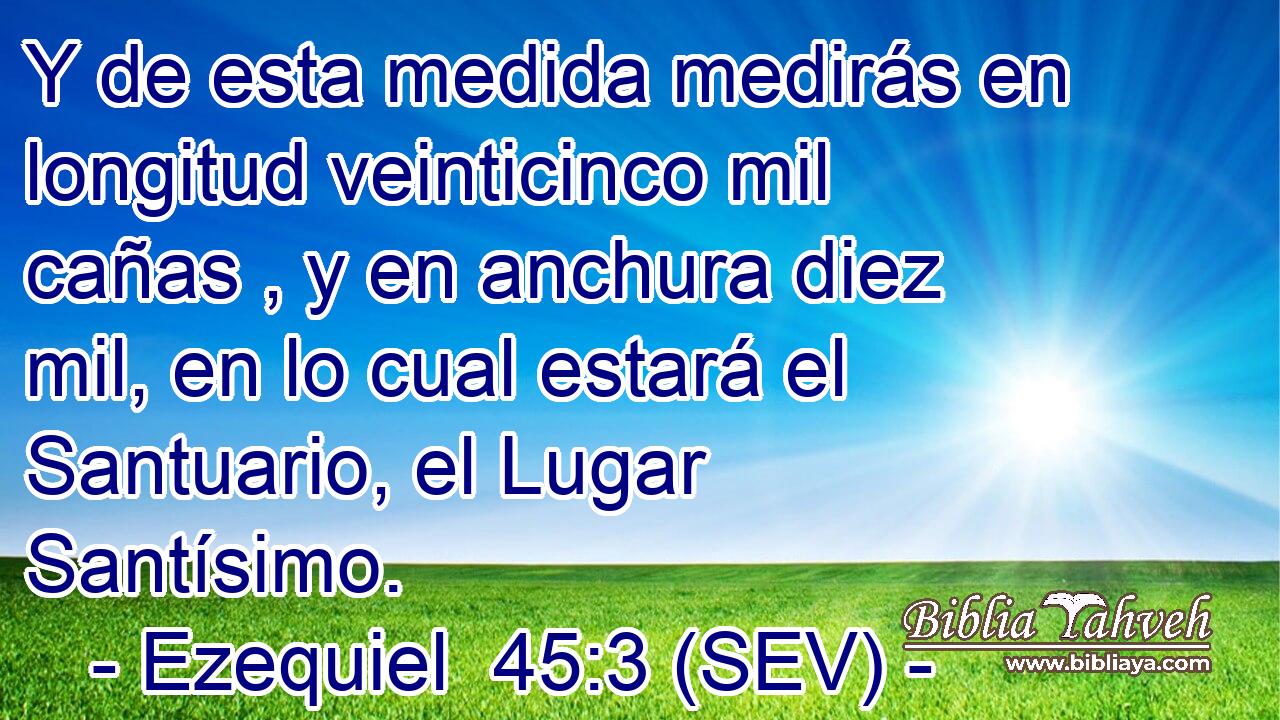 Y de esta medida medirás en longitud veinticinco mil cañas , y en anchura diez mil, en lo cual estará el Santuario, el Lugar Santísimo.