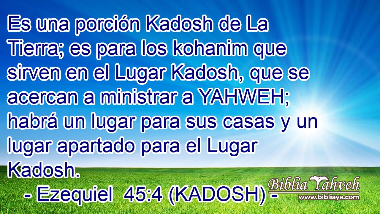  Es una porción Kadosh de La Tierra; es para los kohanim que sirven en el Lugar Kadosh, que se acercan a ministrar a YAHWEH; habrá un lugar para sus casas y un lugar apartado para el Lugar Kadosh. 