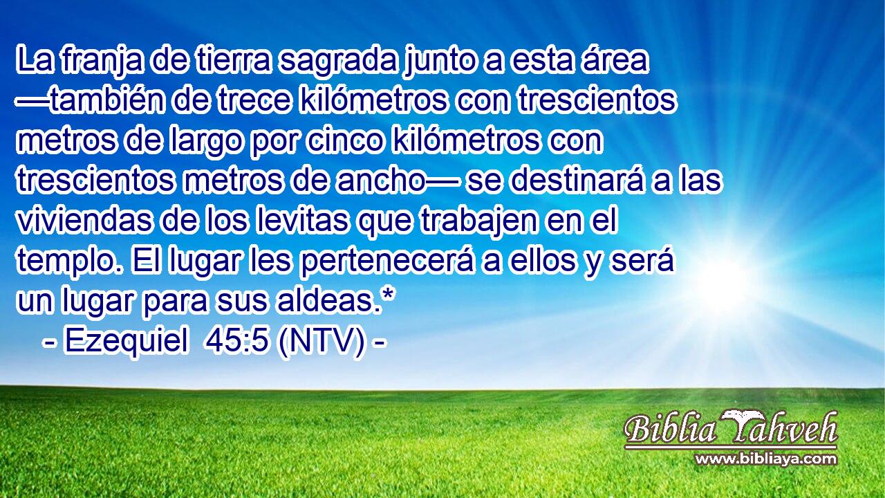 La franja de tierra sagrada junto a esta área —también de trece kilómetros con trescientos metros de largo por cinco kilómetros con trescientos metros de ancho— se destinará a las viviendas de los levitas que trabajen en el templo. El lugar les pertenecerá a ellos y será un lugar para sus aldeas.*