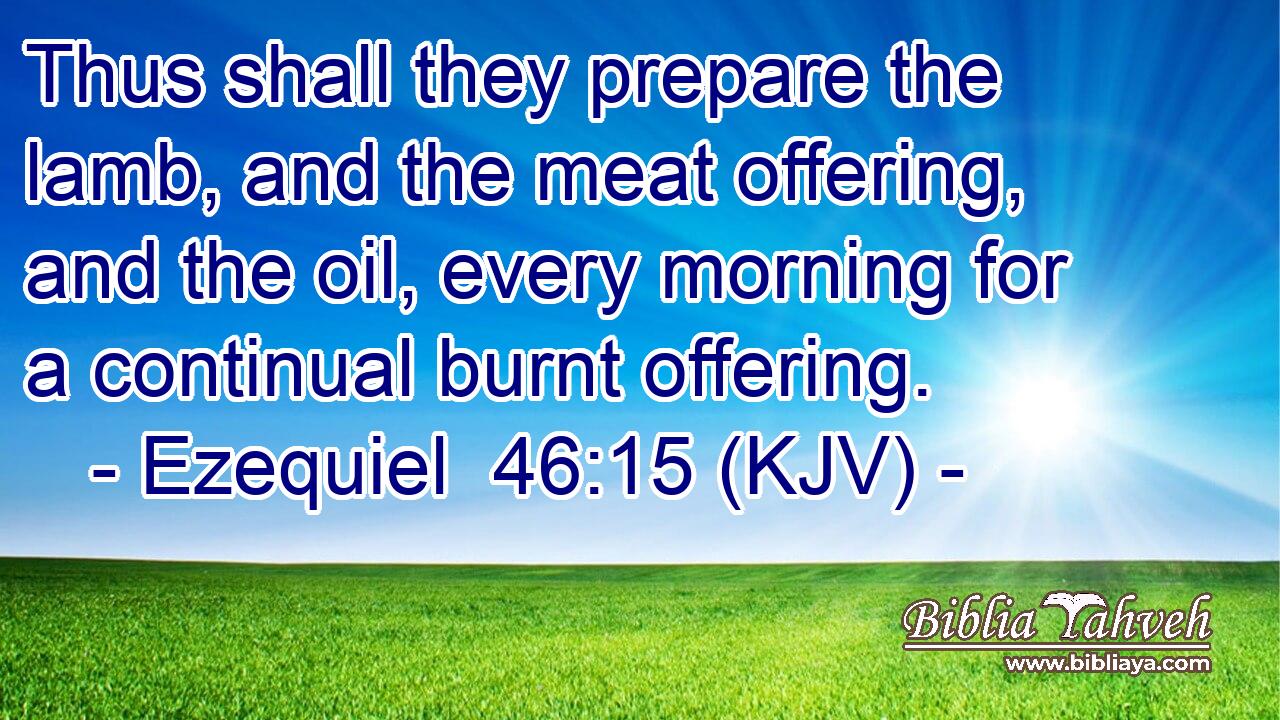 Thus shall they prepare the lamb, and the meat offering, and the oil, every morning for a continual burnt offering.