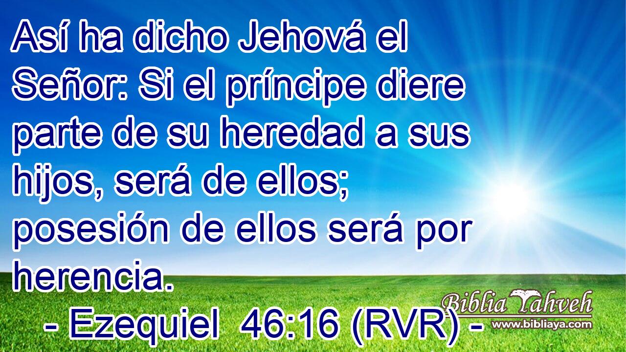 Así ha dicho Jehová el Señor: Si el príncipe diere parte de su heredad a sus hijos, será de ellos; posesión de ellos será por herencia.
