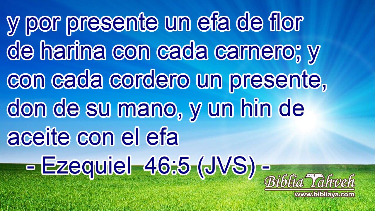 y por presente un efa de flor de harina con cada carnero; y con cada cordero un presente, don de su mano, y un hin de aceite con el efa