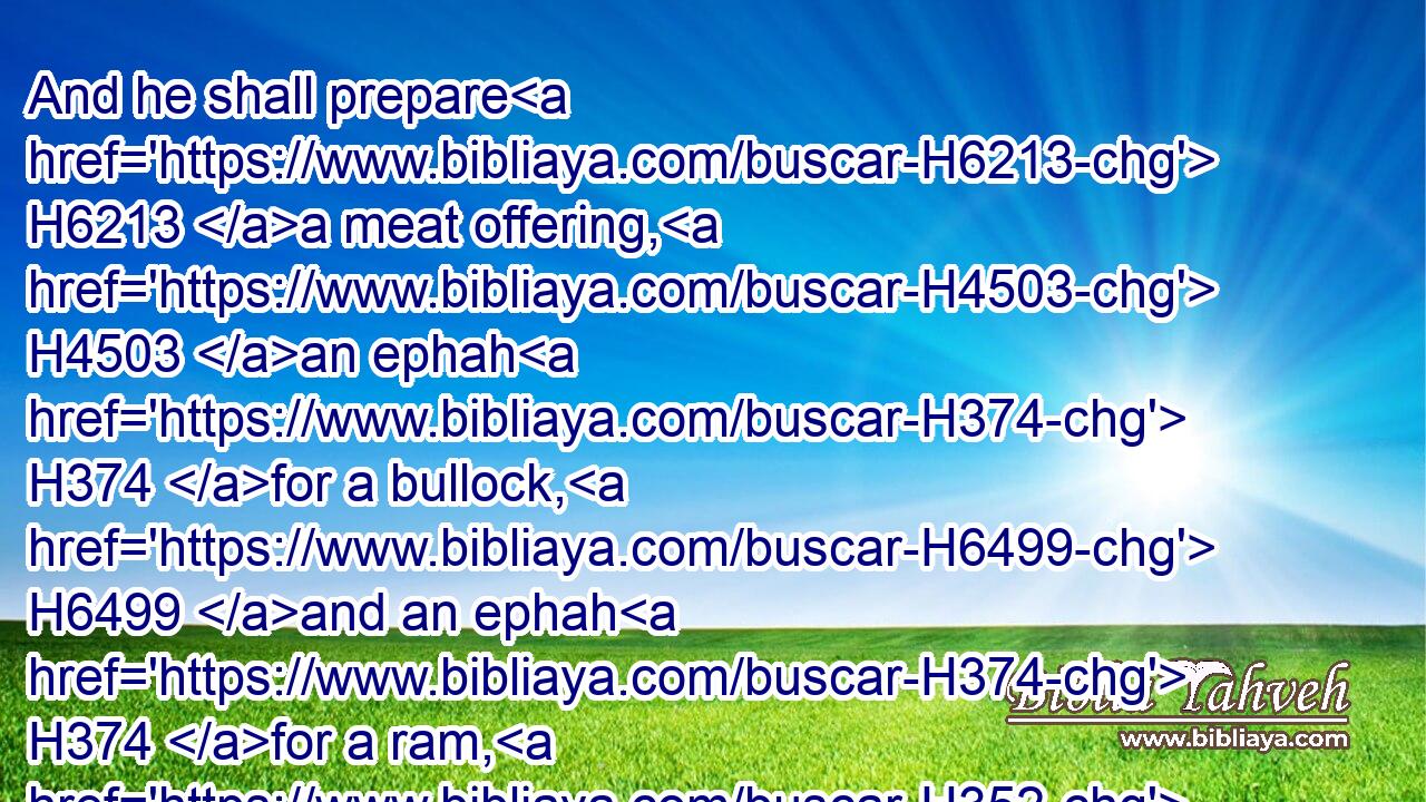 And he shall prepare H6213 a meat offering, H4503 an ephah H374 for a bullock, H6499 and an ephah H374 for a ram, H352 and for the lambs H3532 according as H834 his hand H3027 shall attain H5381 unto, and an hin H1969 of oil H8081 to an ephah.H374