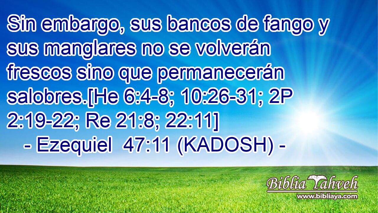  Sin embargo, sus bancos de fango y sus manglares no se volverán frescos sino que permanecerán salobres.[He 6:4-8; 10:26-31; 2P 2:19-22; Re 21:8; 22:11] 