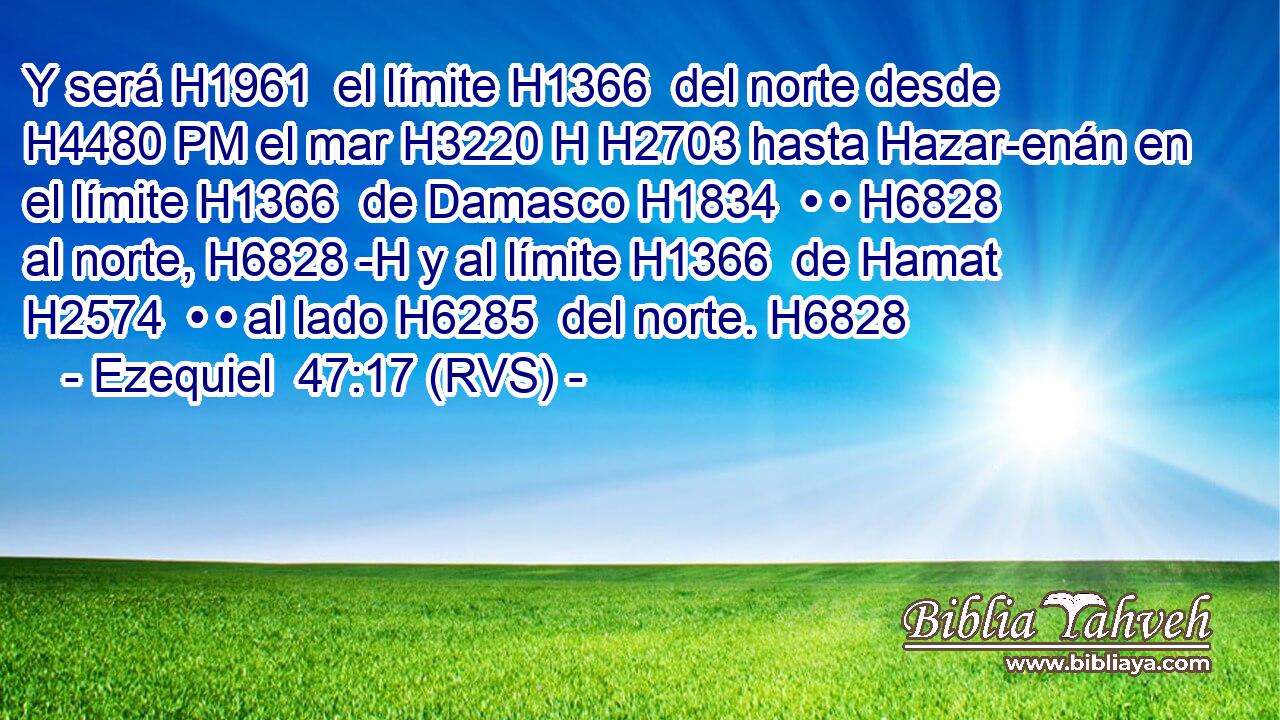 Y será H1961  el límite H1366  del norte desde H4480 PM el mar H3220 H H2703 hasta Hazar-enán en el límite H1366  de Damasco H1834  • • H6828  al norte, H6828 -H y al límite H1366  de Hamat H2574  • • al lado H6285  del norte. H6828  