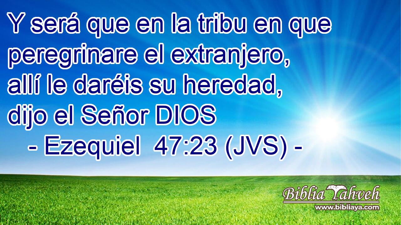 Y será que en la tribu en que peregrinare el extranjero, allí le daréis su heredad, dijo el Señor DIOS