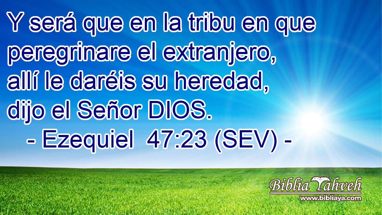 Y será que en la tribu en que peregrinare el extranjero, allí le daréis su heredad, dijo el Señor DIOS.