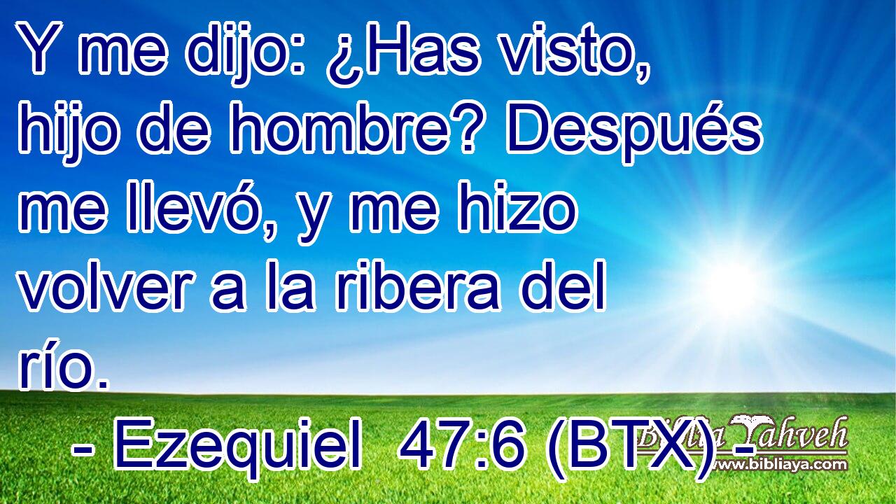 Y me dijo: ¿Has visto, hijo de hombre? Después me llevó, y me hizo volver a la ribera del río.