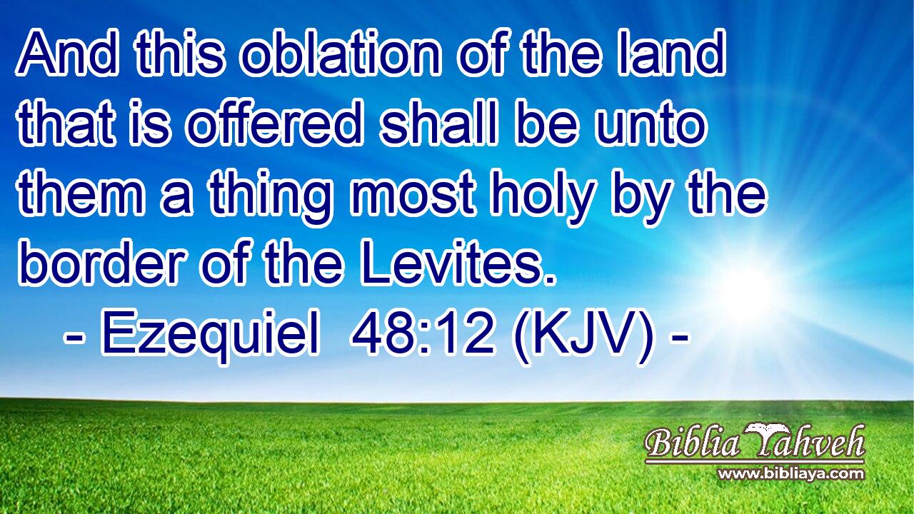 And this oblation of the land that is offered shall be unto them a thing most holy by the border of the Levites.