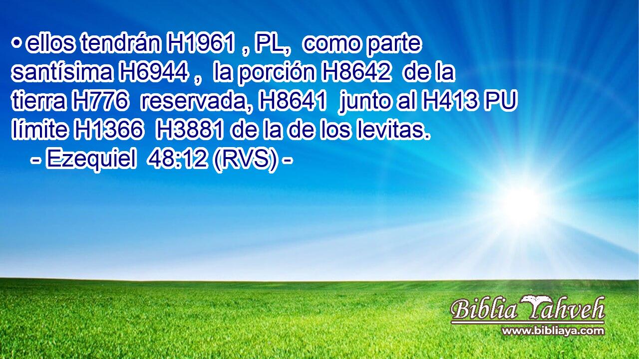 • ellos tendrán H1961 , PL,  como parte santísima H6944 ,  la porción H8642  de la tierra H776  reservada, H8641  junto al H413 PU límite H1366  H3881 de la de los levitas. 