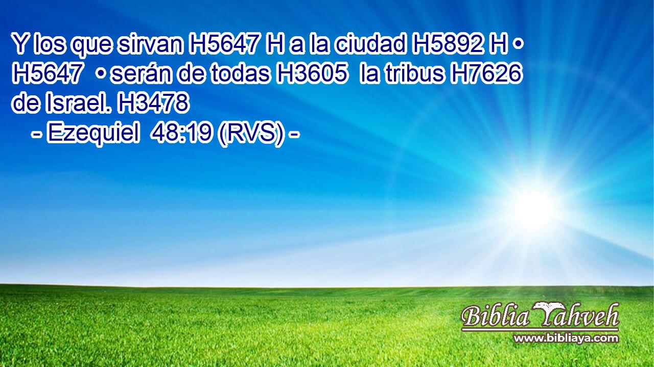 Y los que sirvan H5647 H a la ciudad H5892 H • H5647  • serán de todas H3605  la tribus H7626  de Israel. H3478  
