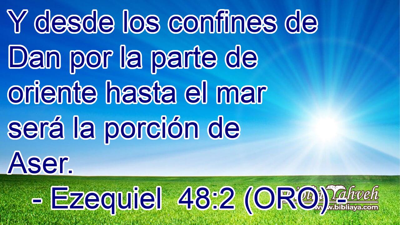  Y desde los confines de Dan por la parte de oriente hasta el mar será la porción de Aser. 