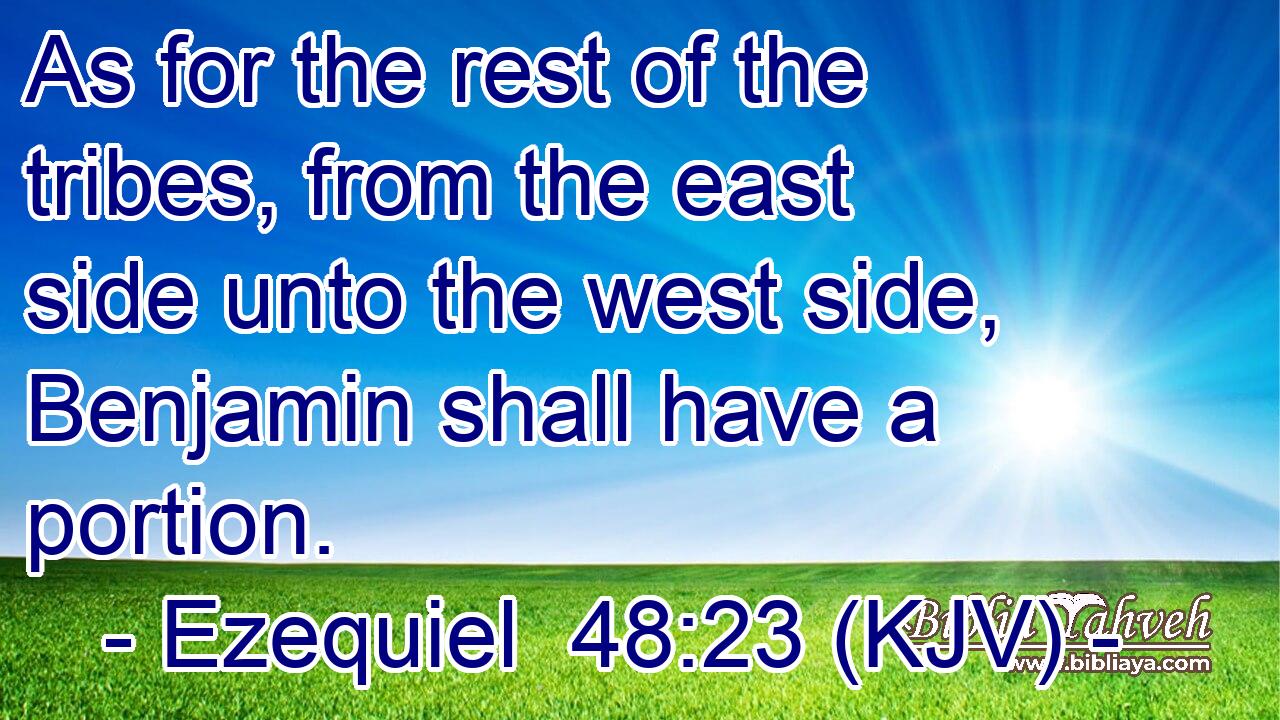 As for the rest of the tribes, from the east side unto the west side, Benjamin shall have a portion.