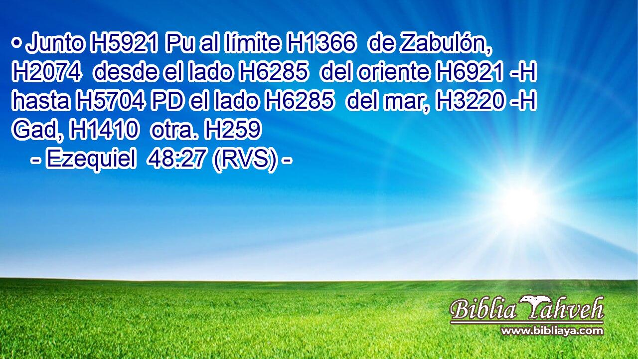 • Junto H5921 Pu al límite H1366  de Zabulón, H2074  desde el lado H6285  del oriente H6921 -H hasta H5704 PD el lado H6285  del mar, H3220 -H Gad, H1410  otra. H259  