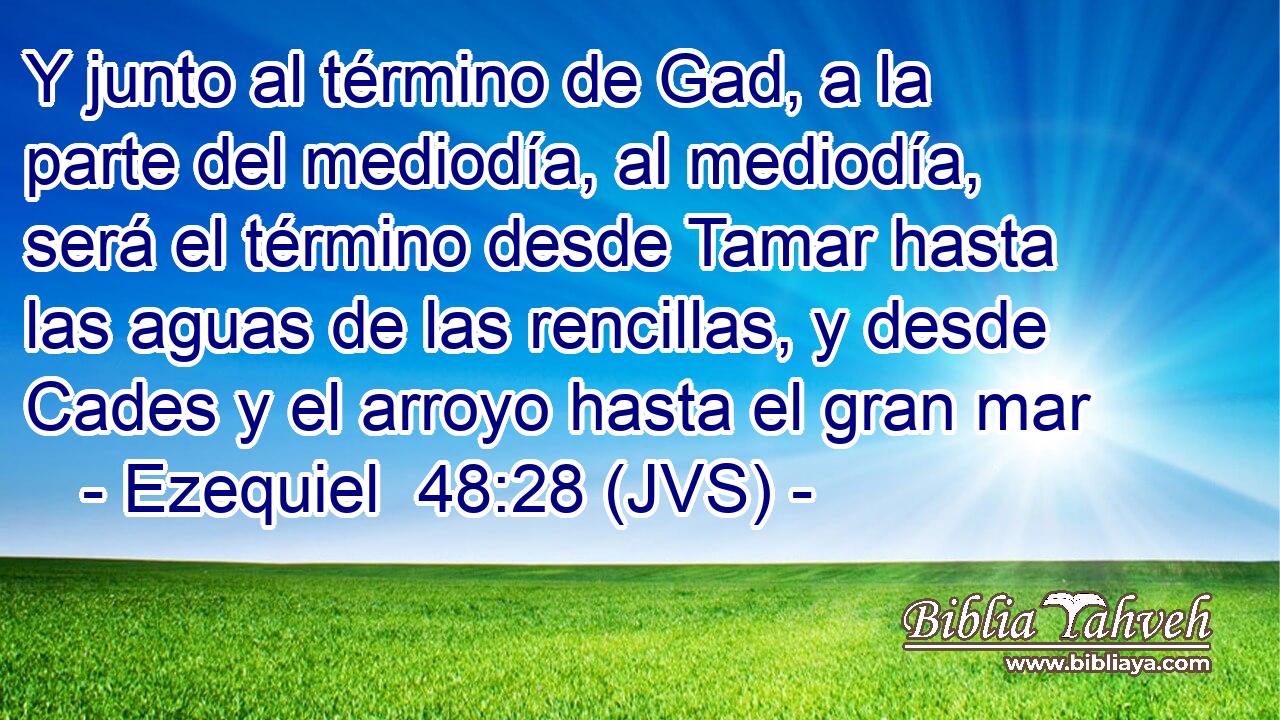 Y junto al término de Gad, a la parte del mediodía, al mediodía, será el término desde Tamar hasta las aguas de las rencillas, y desde Cades y el arroyo hasta el gran mar