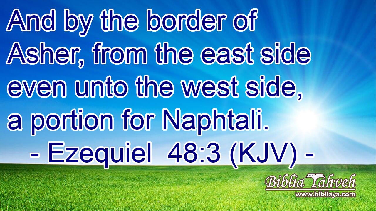 And by the border of Asher, from the east side even unto the west side, a portion for Naphtali.
