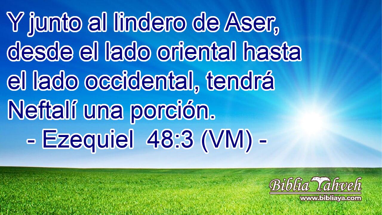  Y junto al lindero de Aser, desde el lado oriental hasta el lado occidental, tendrá Neftalí una porción. 