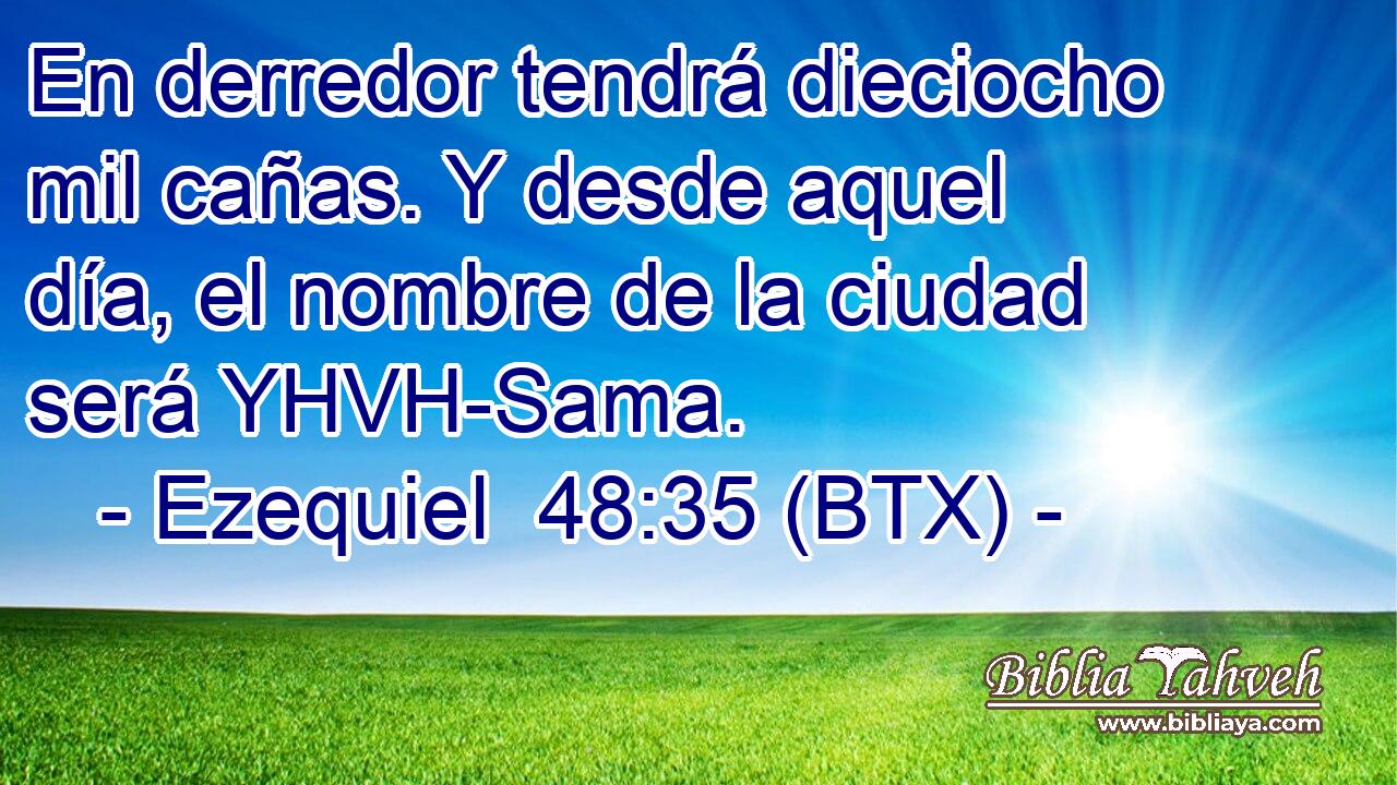 En derredor tendrá dieciocho mil cañas. Y desde aquel día, el nombre de la ciudad será YHVH-Sama.