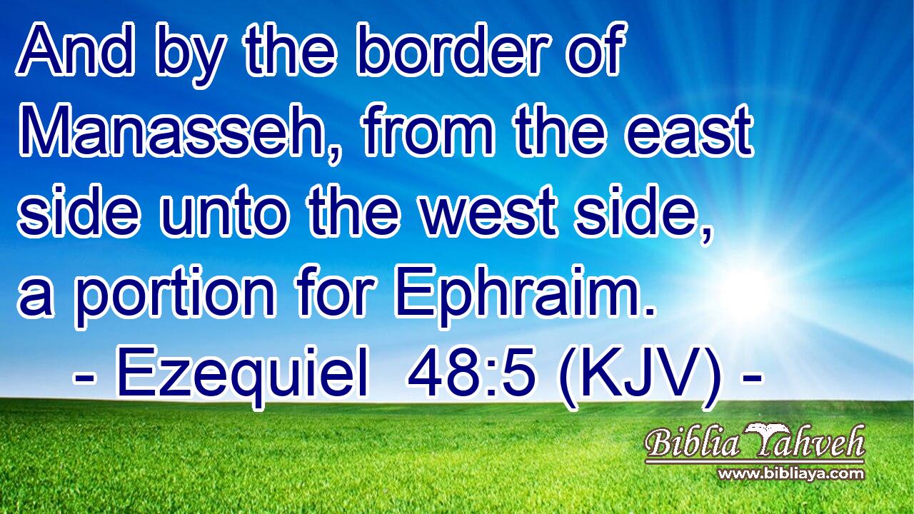 And by the border of Manasseh, from the east side unto the west side, a portion for Ephraim.
