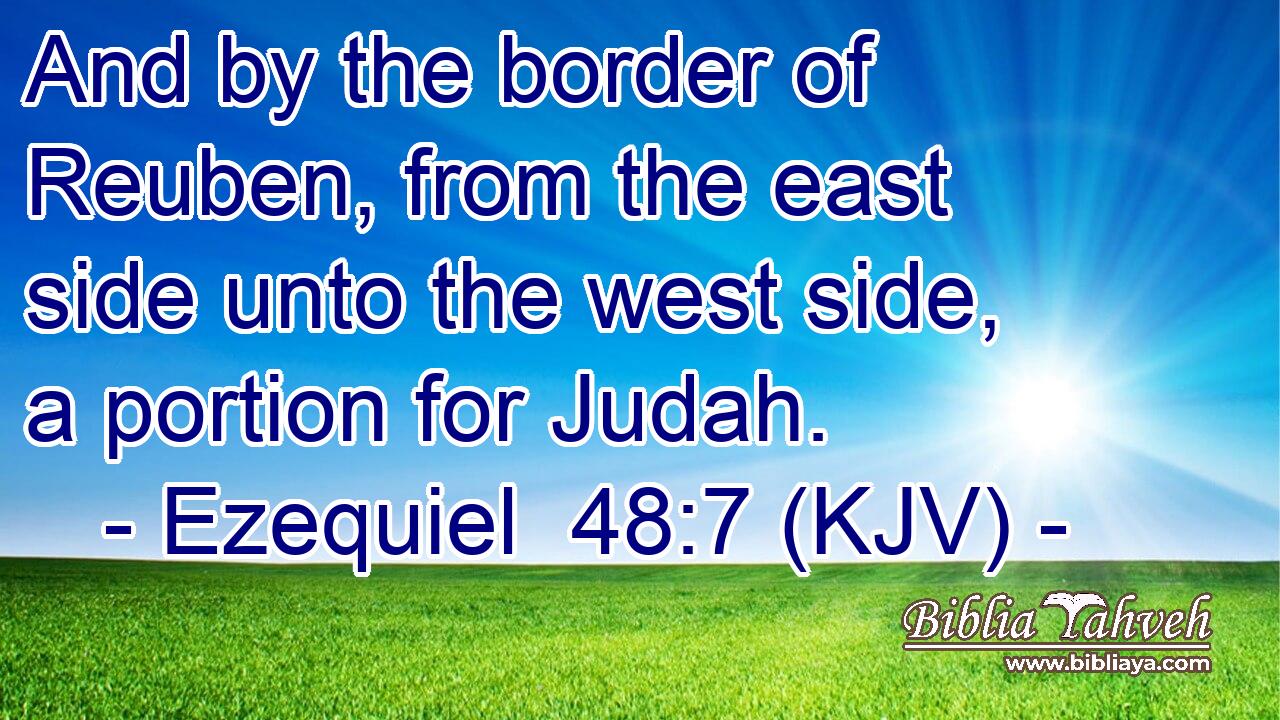 And by the border of Reuben, from the east side unto the west side, a portion for Judah.