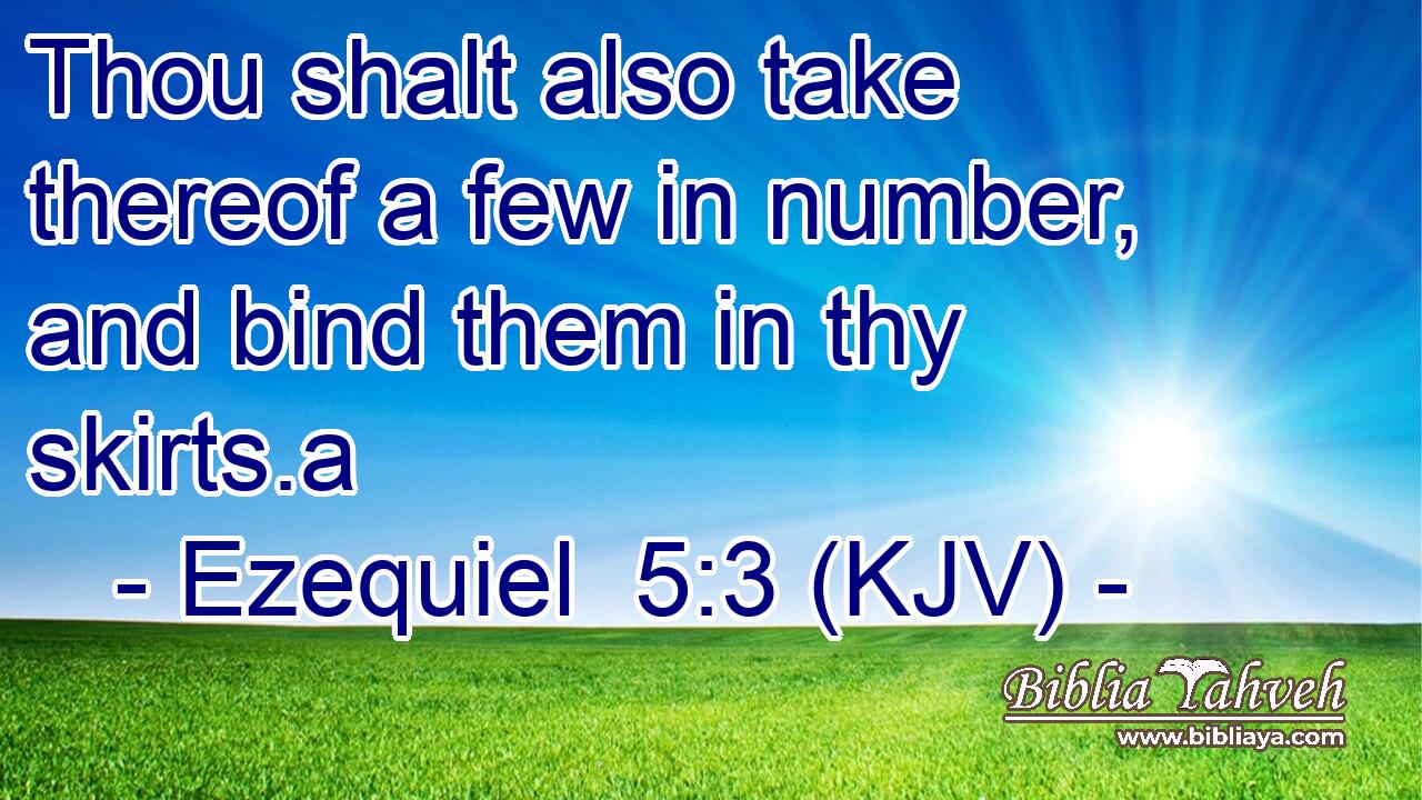 Thou shalt also take thereof a few in number, and bind them in thy skirts.a