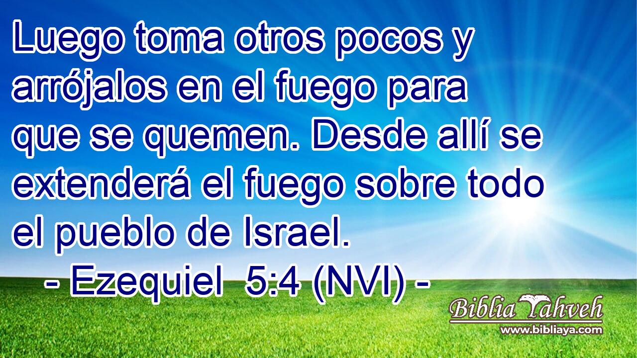  Luego toma otros pocos y arrójalos en el fuego para que se quemen. Desde allí se extenderá el fuego sobre todo el pueblo de Israel. 