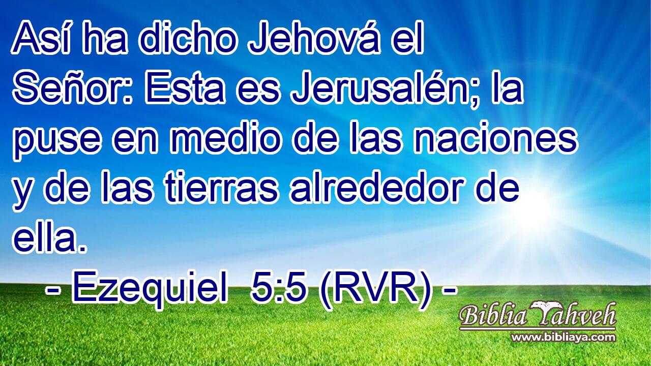 Así ha dicho Jehová el Señor: Esta es Jerusalén; la puse en medio de las naciones y de las tierras alrededor de ella.