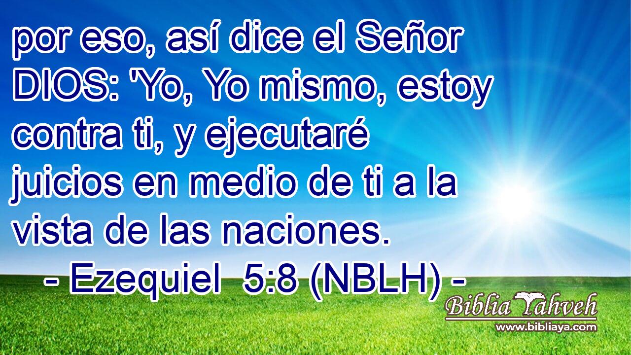  por eso, así dice el Señor DIOS: 'Yo, Yo mismo, estoy contra ti, y ejecutaré juicios en medio de ti a la vista de las naciones. 