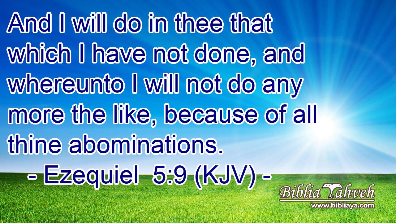 And I will do in thee that which I have not done, and whereunto I will not do any more the like, because of all thine abominations.