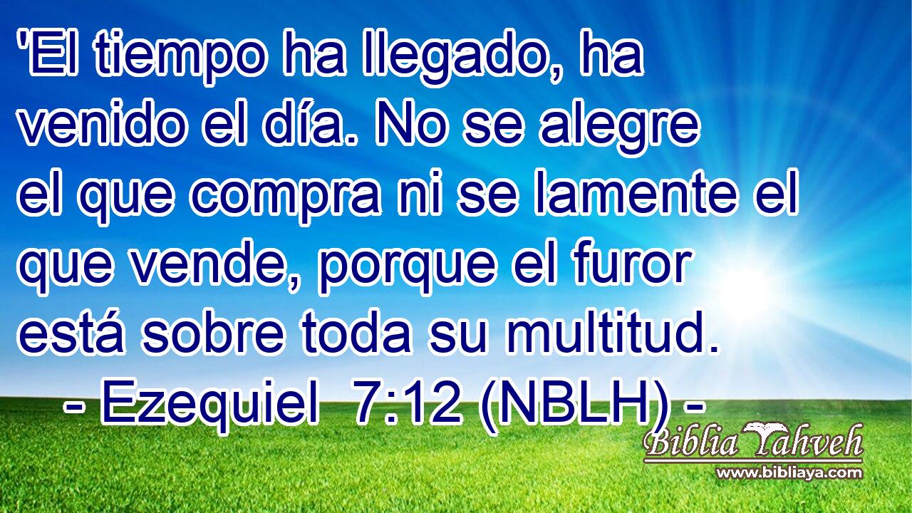  'El tiempo ha llegado, ha venido el día. No se alegre el que compra ni se lamente el que vende, porque el furor está sobre toda su multitud. 