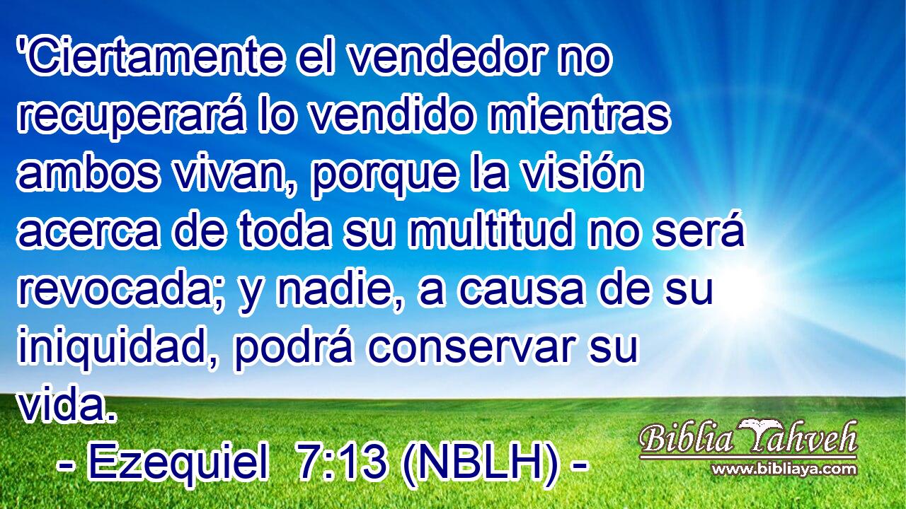  'Ciertamente el vendedor no recuperará lo vendido mientras ambos vivan, porque la visión acerca de toda su multitud no será revocada; y nadie, a causa de su iniquidad, podrá conservar su vida. 