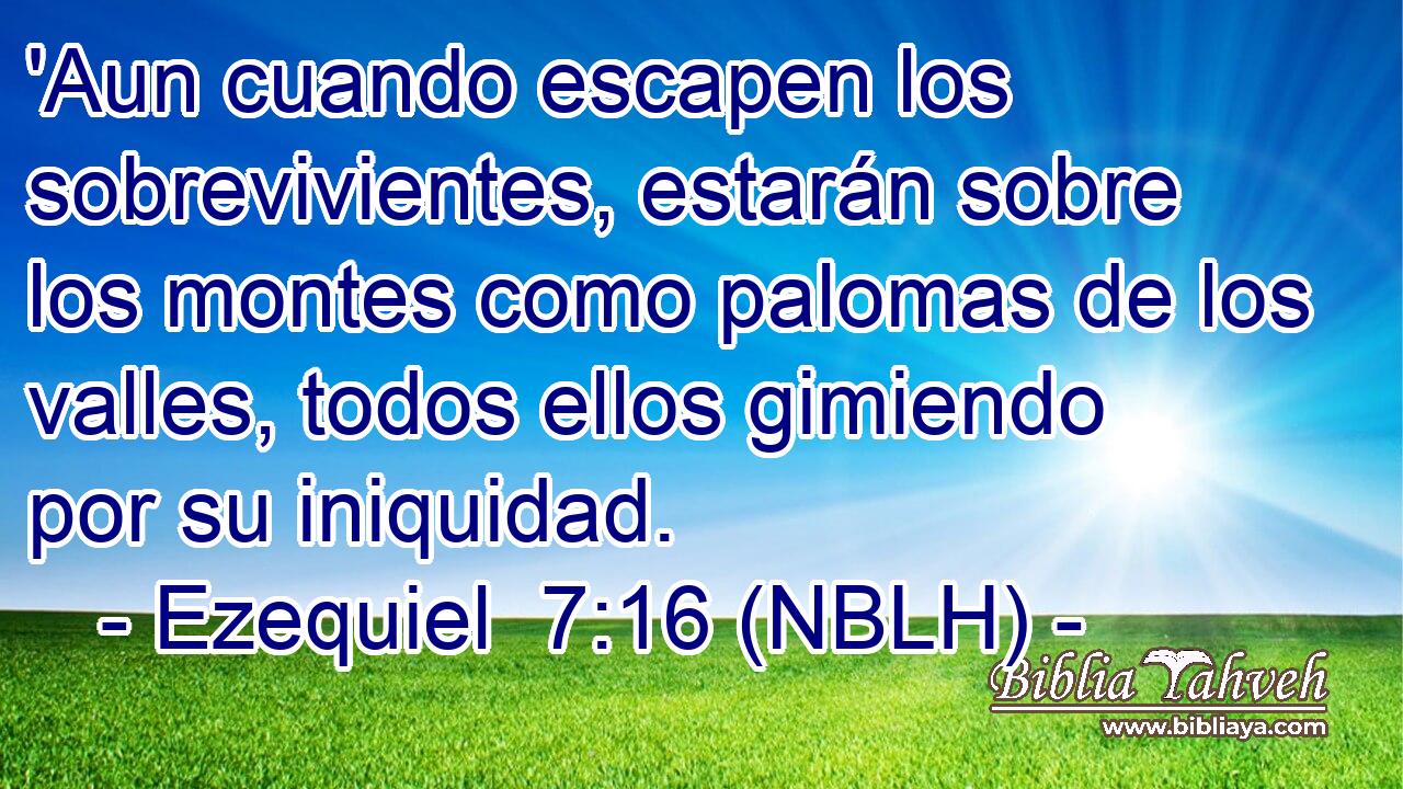  'Aun cuando escapen los sobrevivientes, estarán sobre los montes como palomas de los valles, todos ellos gimiendo por su iniquidad. 