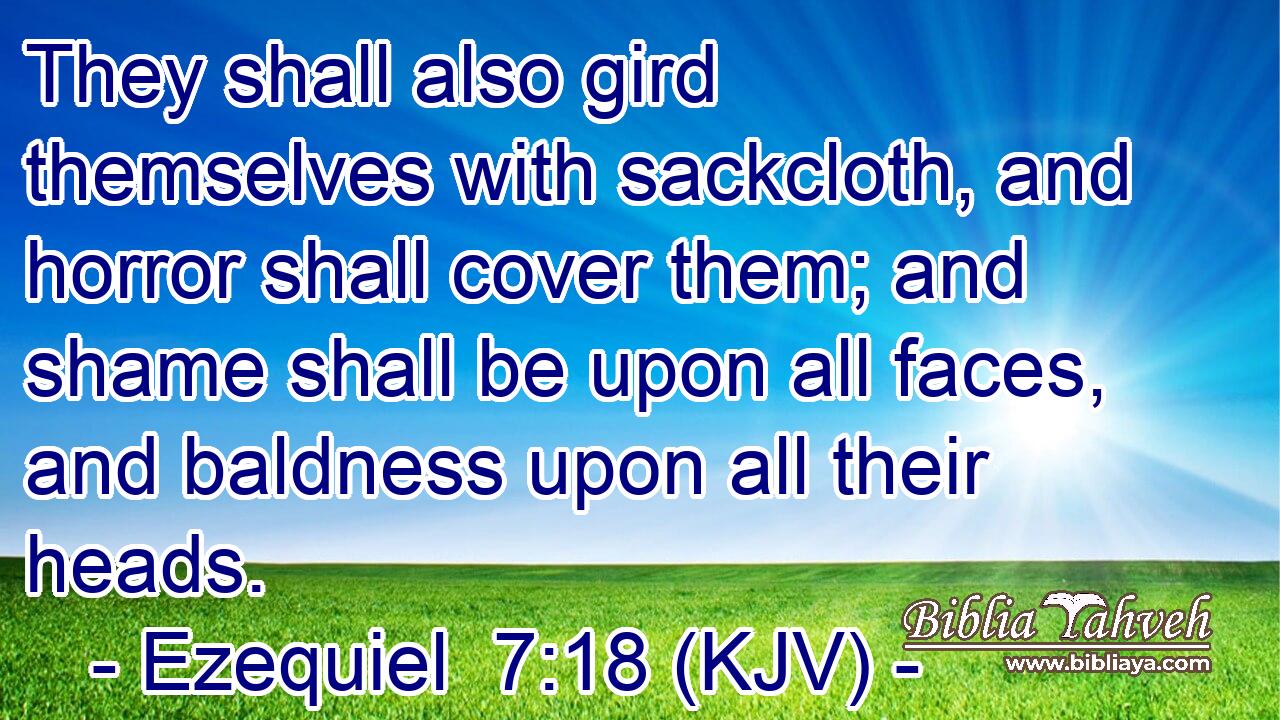 They shall also gird themselves with sackcloth, and horror shall cover them; and shame shall be upon all faces, and baldness upon all their heads.