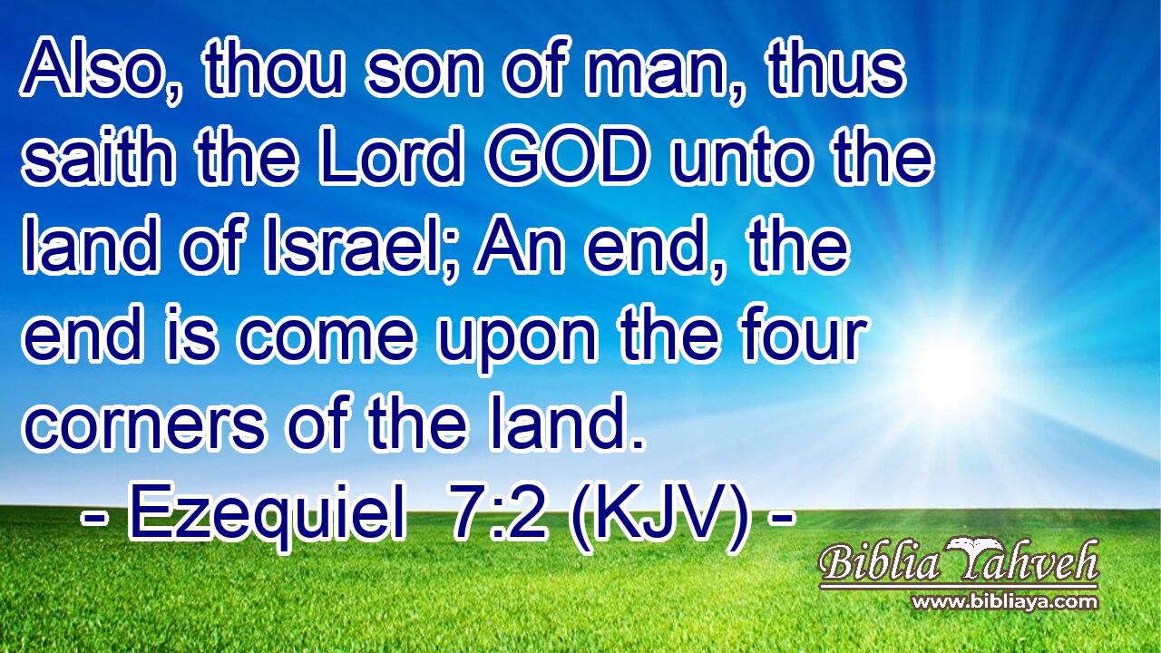 Also, thou son of man, thus saith the Lord GOD unto the land of Israel; An end, the end is come upon the four corners of the land.