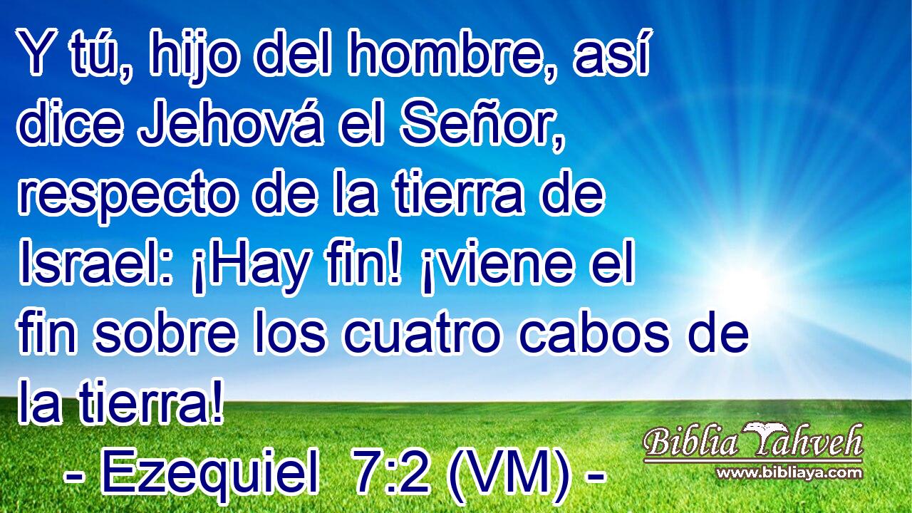  Y tú, hijo del hombre, así dice Jehová el Señor, respecto de la tierra de Israel: ¡Hay fin! ¡viene el fin sobre los cuatro cabos de la tierra! 