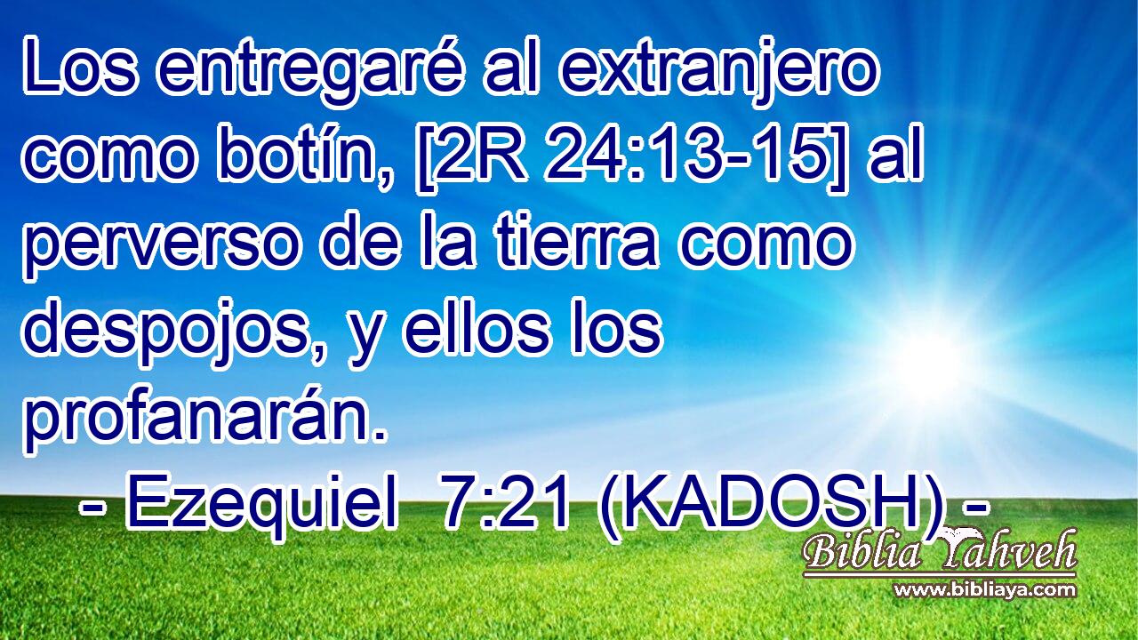  Los entregaré al extranjero como botín, [2R 24:13-15] al perverso de la tierra como despojos, y ellos los profanarán. 