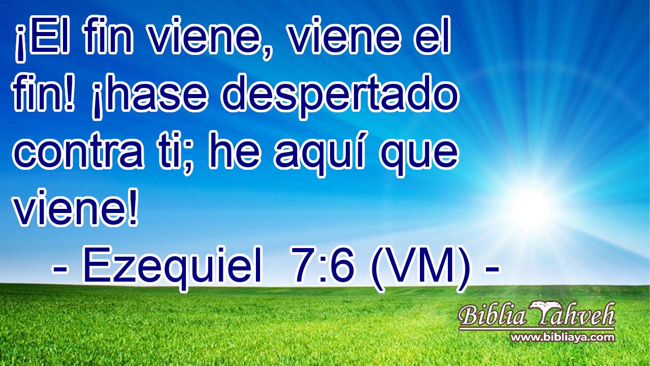  ¡El fin viene, viene el fin! ¡hase despertado contra ti; he aquí que viene! 