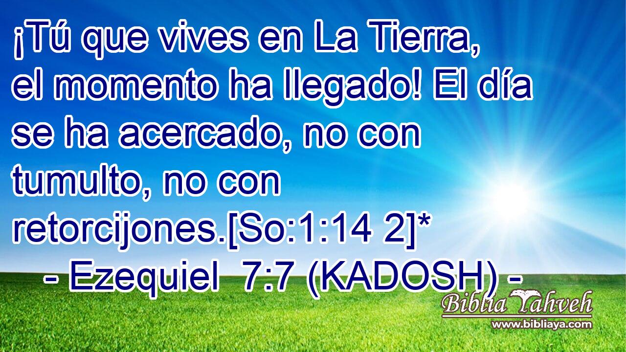  ¡Tú que vives en La Tierra, el momento ha llegado! El día se ha acercado, no con tumulto, no con retorcijones.[So:1:14 2]* 