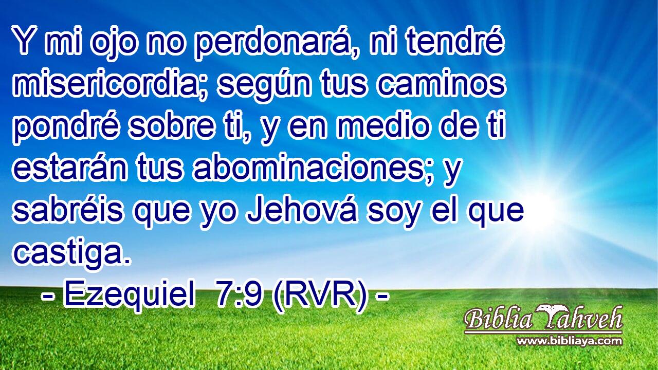 Y mi ojo no perdonará, ni tendré misericordia; según tus caminos pondré sobre ti, y en medio de ti estarán tus abominaciones; y sabréis que yo Jehová soy el que castiga.