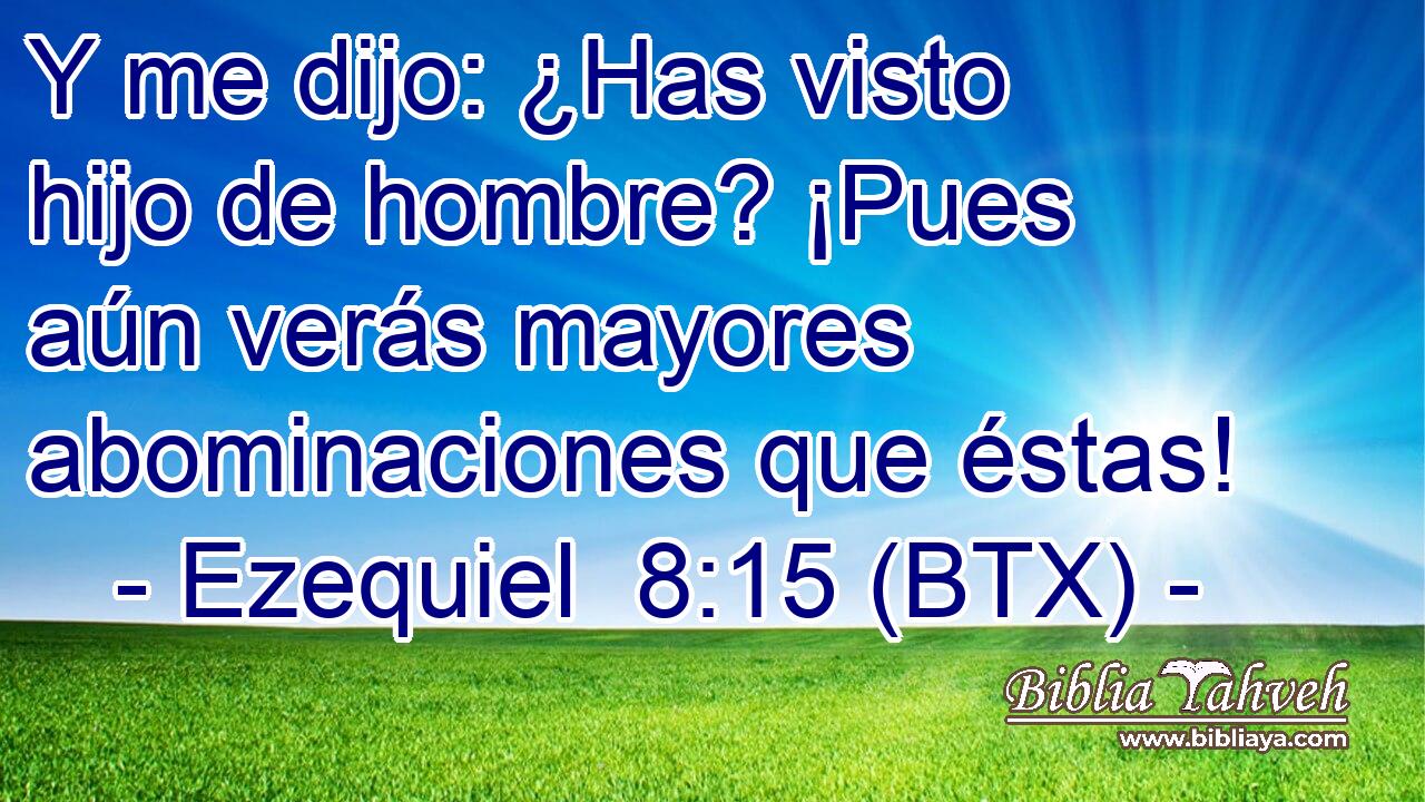 Y me dijo: ¿Has visto hijo de hombre? ¡Pues aún verás mayores abominaciones que éstas!