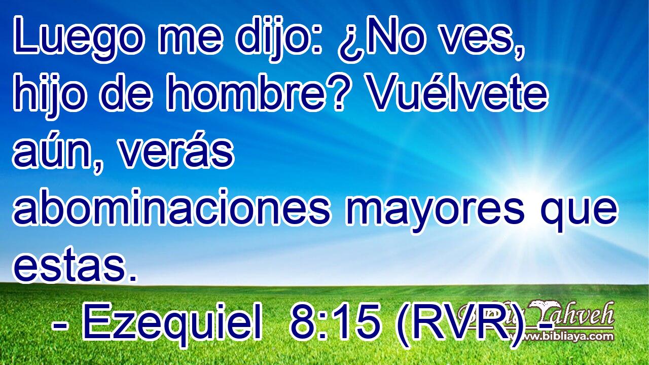 Luego me dijo: ¿No ves, hijo de hombre? Vuélvete aún, verás abominaciones mayores que estas.
