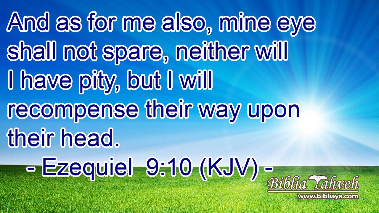 And as for me also, mine eye shall not spare, neither will I have pity, but I will recompense their way upon their head.