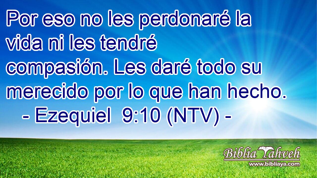Por eso no les perdonaré la vida ni les tendré compasión. Les daré todo su merecido por lo que han hecho.